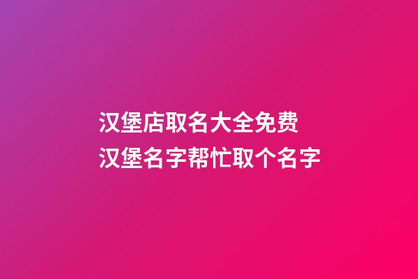 汉堡店取名大全免费 汉堡名字帮忙取个名字-第1张-店铺起名-玄机派